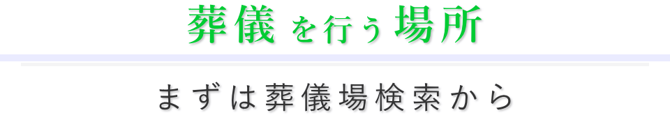 まずは葬儀場から検索ください