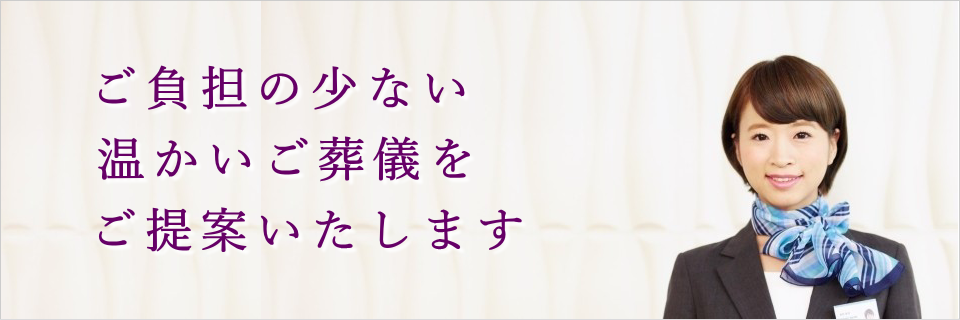 ご負担の少ない温かいご葬儀をご提案いたします